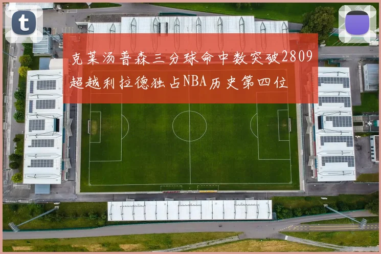 克莱汤普森三分球命中数突破2809超越利拉德独占NBA历史第四位