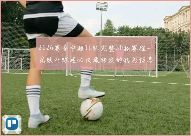 2026赛季中超16队完整30轮赛程一览铁杆球迷必收藏转发的精彩信息
