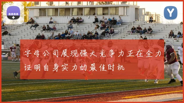 字母公司展现强大竞争力正在全力证明自身实力的最佳时机