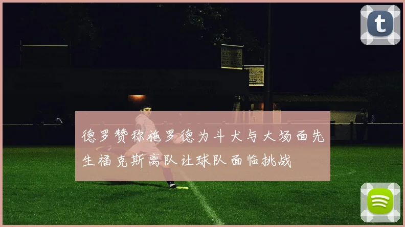 德罗赞称施罗德为斗犬与大场面先生福克斯离队让球队面临挑战