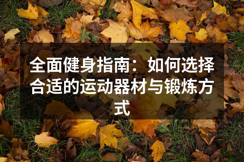全面健身指南：如何选择合适的运动器材与锻炼方式