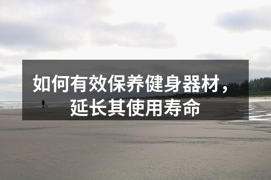 如何有效保养健身器材，延长其使用寿命