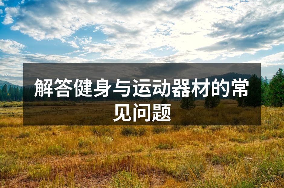 解答健身与运动器材的常见问题