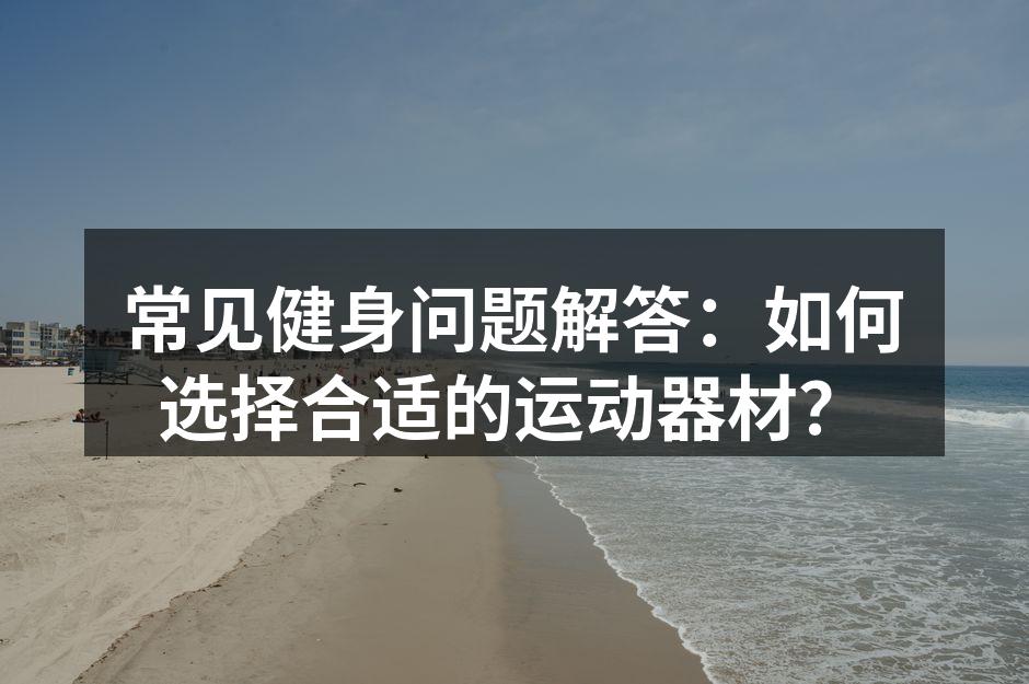 常见健身问题解答：如何选择合适的运动器材？