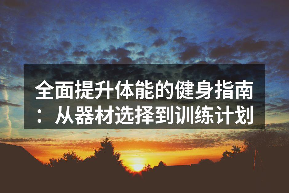 全面提升体能的健身指南：从器材选择到训练计划