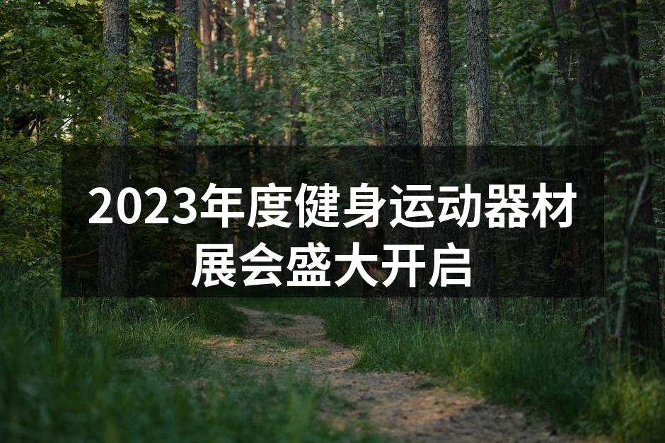 2023年度健身运动器材展会盛大开启